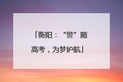 衡阳：“警”随高考，为梦护航