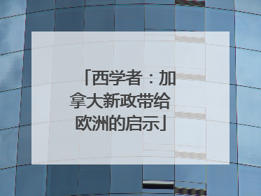 西学者：加拿大新政带给欧洲的启示