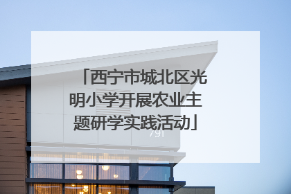 西宁市城北区光明小学开展农业主题研学实践活动