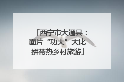 西宁市大通县：面片“功夫”大比拼带热乡村旅游