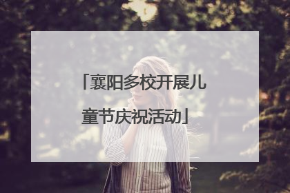 襄阳多校开展儿童节庆祝活动
