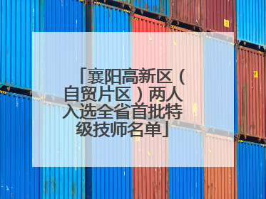 襄阳高新区（自贸片区）两人入选全省首批特级技师名单