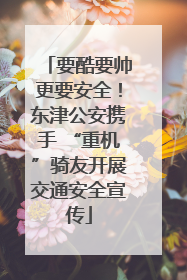 要酷要帅更要安全！东津公安携手 “重机”骑友开展交通安全宣传