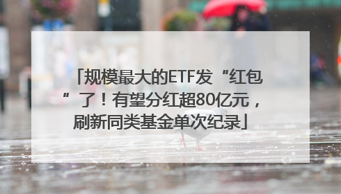 规模最大的ETF发“红包”了！有望分红超80亿元，刷新同类基金单次纪录