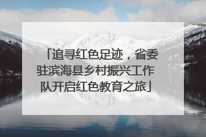 追寻红色足迹，省委驻滨海县乡村振兴工作队开启红色教育之旅