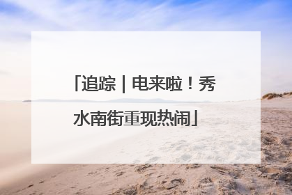 追踪｜电来啦！秀水南街重现热闹