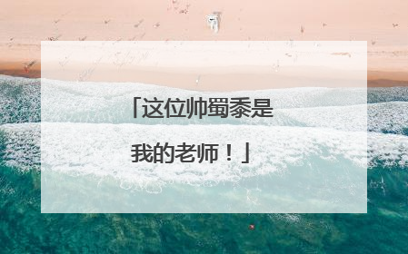 这位帅蜀黍是我的老师！