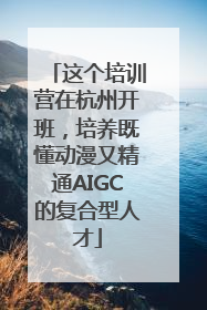 这个培训营在杭州开班，培养既懂动漫又精通AIGC的复合型人才
