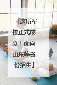 这所军校正式成立！面向山东等省份招生