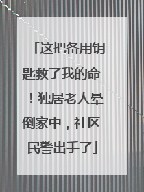 这把备用钥匙救了我的命！独居老人晕倒家中，社区民警出手了