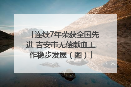 连续7年荣获全国先进 吉安市无偿献血工作稳步发展(图)