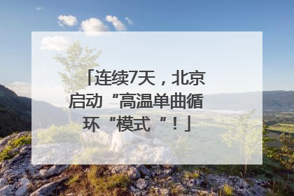 连续7天，北京启动“高温单曲循环“模式“！