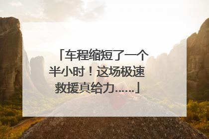 车程缩短了一个半小时！这场极速救援真给力……