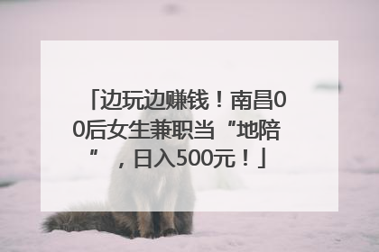 边玩边赚钱！南昌00后女生兼职当“地陪”，日入500元！