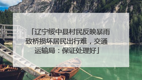 辽宁绥中县村民反映暴雨致桥损坏居民出行难，交通运输局：保证处理好