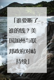 谁要断了谁的钱？美国加州与联邦政府对峙持续