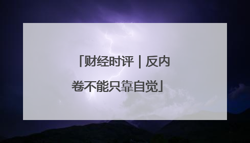财经时评｜反内卷不能只靠自觉
