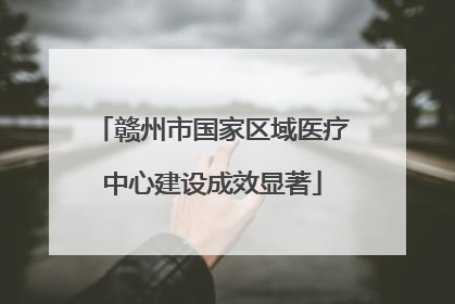 赣州市国家区域医疗中心建设成效显著
