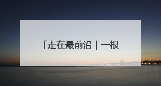 走在最前沿｜一根拉动世界的绳子
