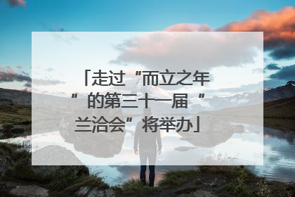 走过“而立之年”的第三十一届“兰洽会”将举办
