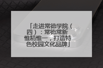 走进常德学院（四）：常德常新 惟精惟一，打造特色校园文化品牌