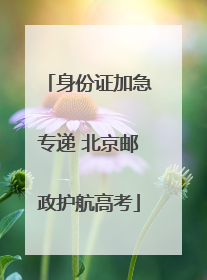 身份证加急专递 北京邮政护航高考