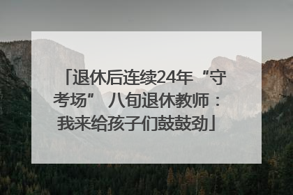 退休后连续24年“守考场” 八旬退休教师：我来给孩子们鼓鼓劲