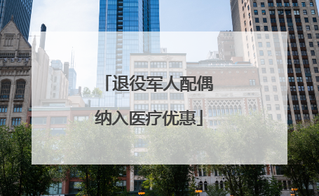 退役军人配偶纳入医疗优惠