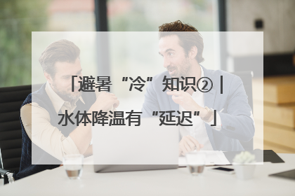 避暑“冷”知识②｜水体降温有“延迟”