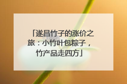 遂昌竹子的涨价之旅：小竹叶包粽子，竹产品走四方