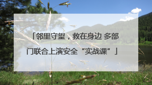 邻里守望，救在身边 多部门联合上演安全“实战课”