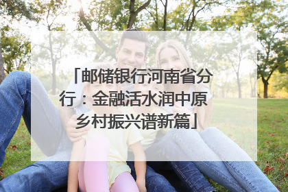 邮储银行河南省分行：金融活水润中原 乡村振兴谱新篇