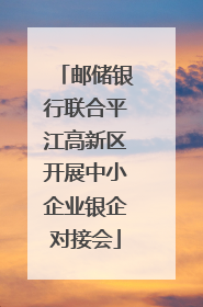 邮储银行联合平江高新区开展中小企业银企对接会