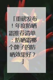重磅发布！年度防晒霜推荐清单：防晒霜哪个牌子的防晒效果好？