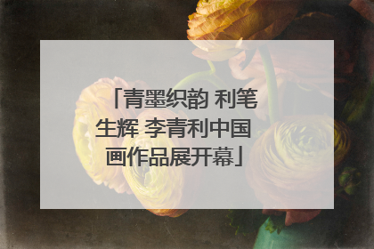 青墨织韵 利笔生辉 李青利中国画作品展开幕