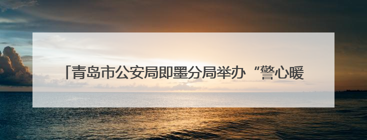 青岛市公安局即墨分局举办“警心暖童心 共筑平安梦”庆“六一”活动