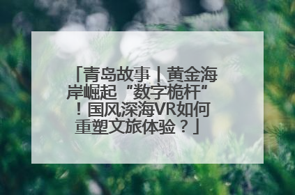 青岛故事丨黄金海岸崛起“数字桅杆”！国风深海VR如何重塑文旅体验？