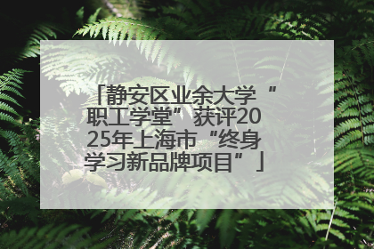静安区业余大学“职工学堂”获评2025年上海市“终身学习新品牌项目”