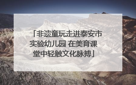 非遗童玩走进泰安市实验幼儿园 在美育课堂中轻触文化脉搏