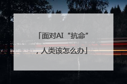 面对AI“抗命”，人类该怎么办