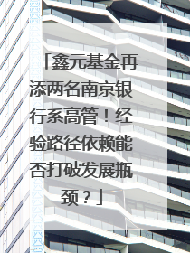 鑫元基金再添两名南京银行系高管！经验路径依赖能否打破发展瓶颈？