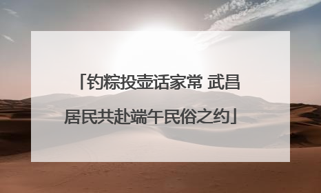 钓粽投壶话家常 武昌居民共赴端午民俗之约