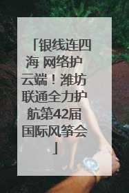 银线连四海 网络护云端！潍坊联通全力护航第42届国际风筝会