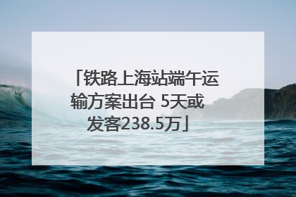 铁路上海站端午运输方案出台 5天或发客238.5万