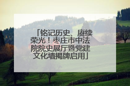 铭记历史、赓续荣光！枣庄市中法院院史展厅暨党建文化墙揭牌启用