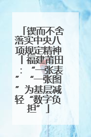 锲而不舍落实中央八项规定精神丨福建莆田：“一张表”“一张图”为基层减轻“数字负担”