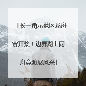 长三角示范区龙舟赛开桨！边界湖上同舟竞渡展风采