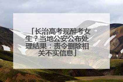 长治高考现醉考女生？当地公安公布处理结果：责令删除相关不实信息