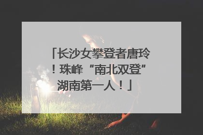 长沙女攀登者唐玲！珠峰“南北双登”湖南第一人！