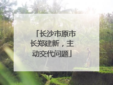 长沙市原市长郑建新，主动交代问题